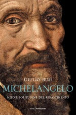 Michelangelo. Mito e solitudine del Rinascimento
