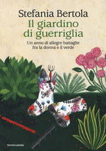 Il giardino di guerriglia. Un anno di allegre battaglie fra la donna e il verde