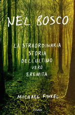 Nel bosco. La straordinaria storia dell'ultimo vero eremita