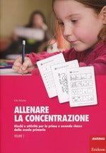 Allenare la concentrazione. Vol. 1: Giochi e attività per la prima e seconda classe della scuola primaria.