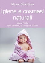 Igiene e cosmesi naturali. Idee e ricette per il bambino, la famiglia e la casa